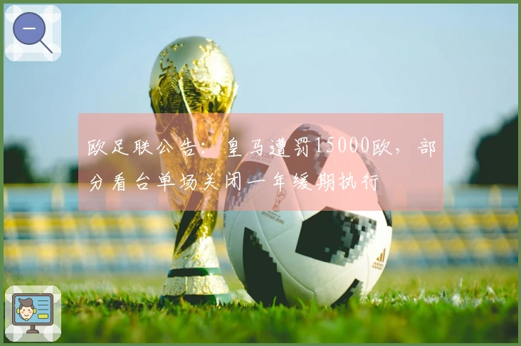 欧足联公告：皇马遭罚15000欧，部分看台单场关闭一年缓期执行