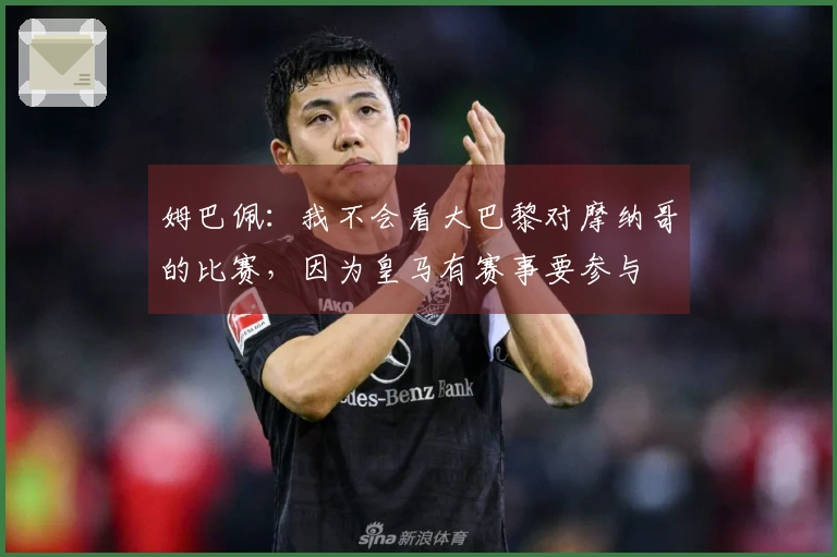 姆巴佩：我不会看大巴黎对摩纳哥的比赛，因为皇马有赛事要参与