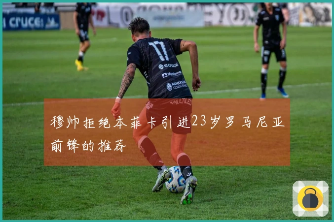 穆帅拒绝本菲卡引进23岁罗马尼亚前锋的推荐