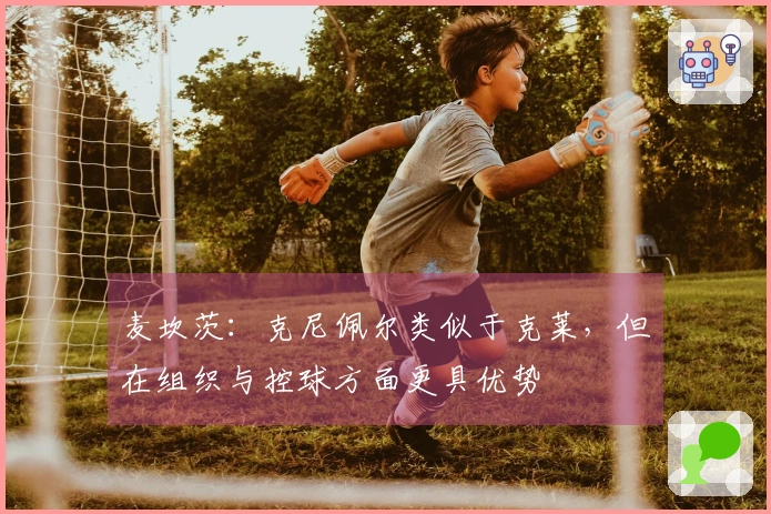 麦坎茨：克尼佩尔类似于克莱，但在组织与控球方面更具优势