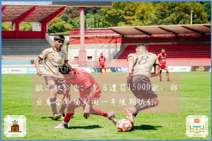 欧足联公告：皇马遭罚15000欧，部分看台单场关闭一年缓期执行