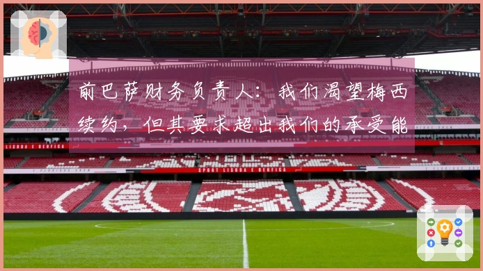 前巴萨财务负责人：我们渴望梅西续约，但其要求超出我们的承受能力
