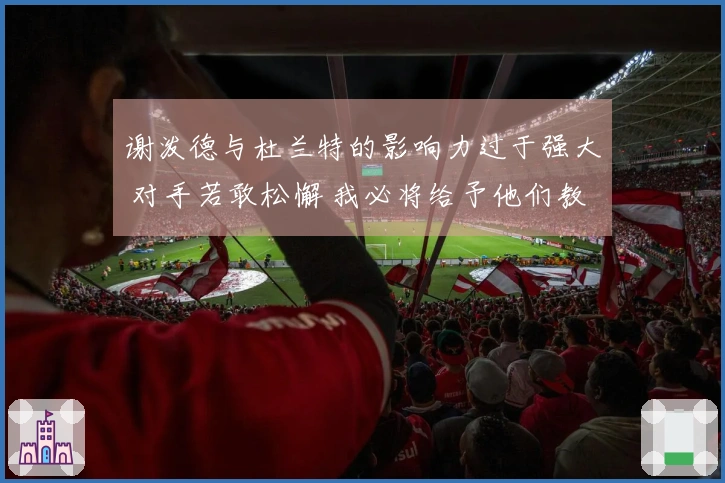 谢泼德与杜兰特的影响力过于强大 对手若敢松懈 我必将给予他们教训