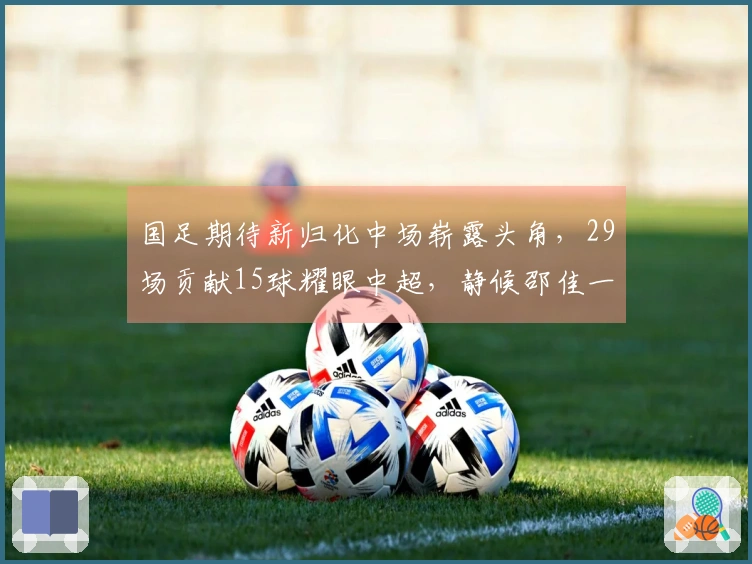 国足期待新归化中场崭露头角，29场贡献15球耀眼中超，静候邵佳一推动合作