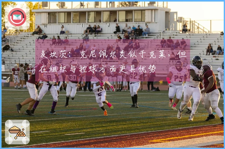 麦坎茨：克尼佩尔类似于克莱，但在组织与控球方面更具优势