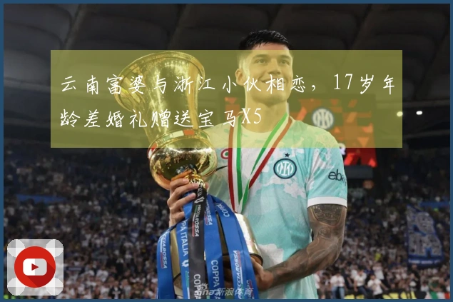 云南富婆与浙江小伙相恋，17岁年龄差婚礼赠送宝马X5