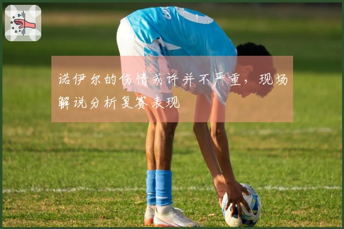 诺伊尔的伤情或许并不严重，现场解说分析复赛表现