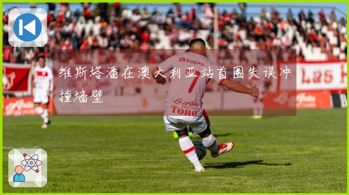 维斯塔潘在澳大利亚站首圈失误冲撞墙壁