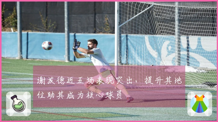 谢泼德近五场表现突出，提升其地位助其成为核心球员