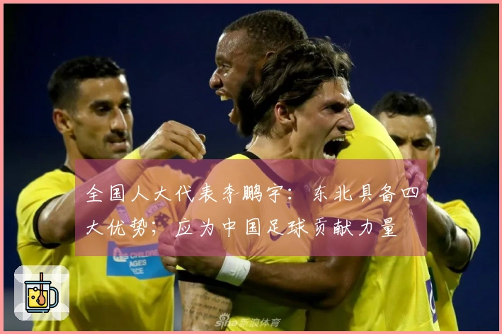 全国人大代表李鹏宇：东北具备四大优势；应为中国足球贡献力量
