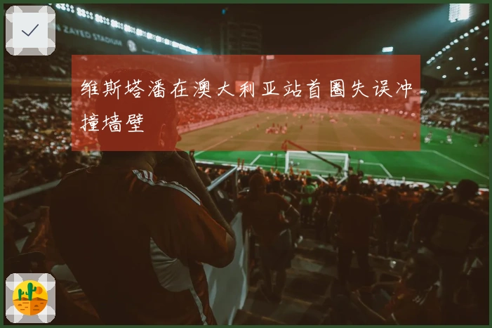 维斯塔潘在澳大利亚站首圈失误冲撞墙壁