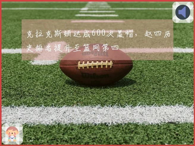 克拉克斯顿达成600次盖帽，赵四历史排名提升至篮网第四